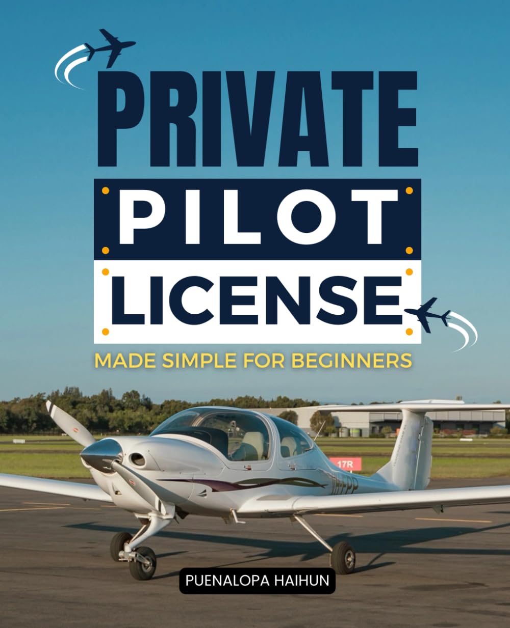 Private Pilot License Made Simple For Beginners: Master The Step By Step Journey Of Learning To Fly Gain Confidence Understanding And Skills To Earn ... With Ease And Enjoy The Freedom Of The Skies