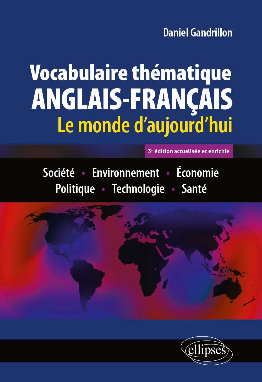 Vocabulaire thématique anglais-français 3e édition actualisée et enrichie: Le monde d'aujourd'hui : Société - Environnement - Economie - Politique - Technologie - Santé