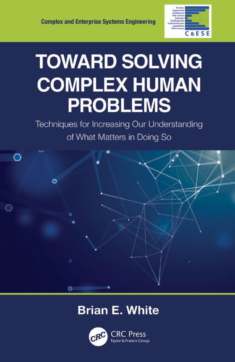 Toward Solving Complex Human Problems: Techniques for Increasing Our Understanding of What Matters in Doing So (Complex and Enterprise Systems Engineering)