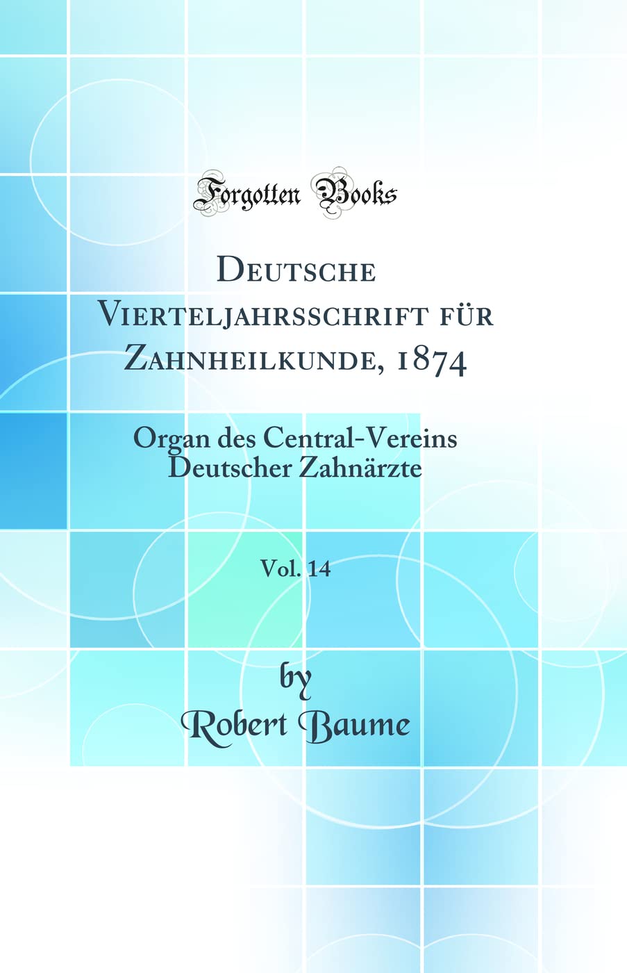 Deutsche Vierteljahrsschrift für Zahnheilkunde, 1874, Vol. 14: Organ des Central-Vereins Deutscher Zahnärzte (Classic Reprint)