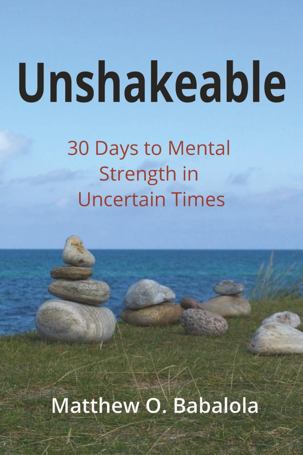 Unshakeable - 30 Days To Mental Strength in Uncertain Times: Build Focus, Emotional Resilience, and Confidence Every Day—Transform Your Mindset in Just 30 Minutes a Day