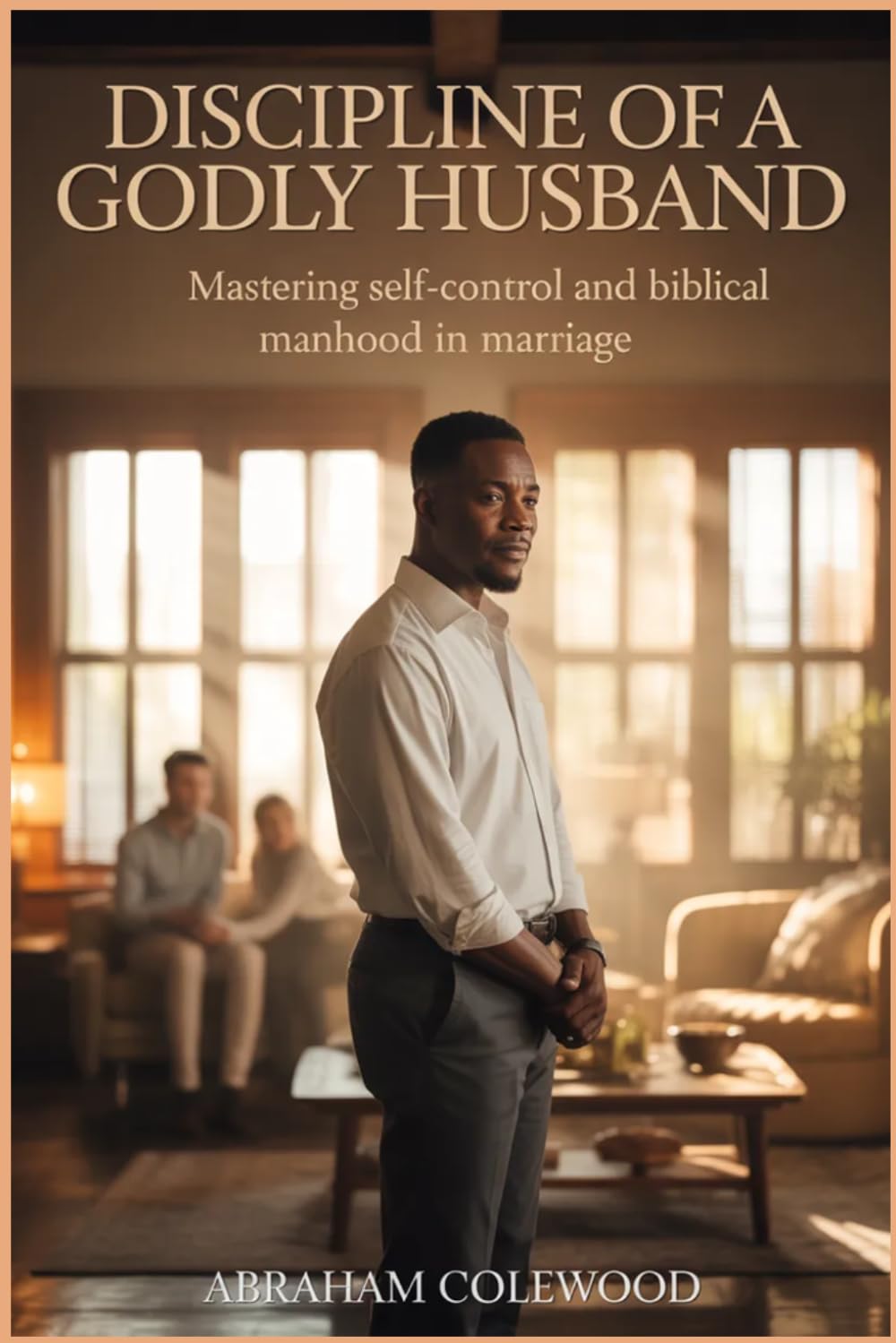 DISCIPLINE OF A GODLY HUSBAND: Mastering Self-Control and Biblical Manhood in Marriage