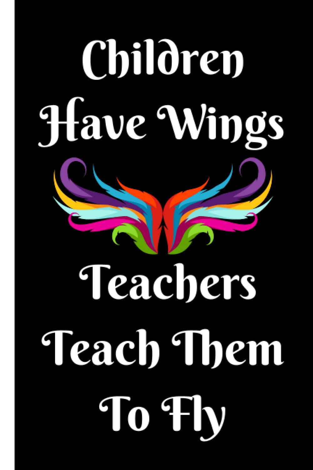 Children Have Wings Teachers Teach Them To Fly. Teacher Appreciation/Thank You Gift Notebook: Year End Graduation, Teacher’s Day, Christmas, ... A good alternative to a THANK YOU card.