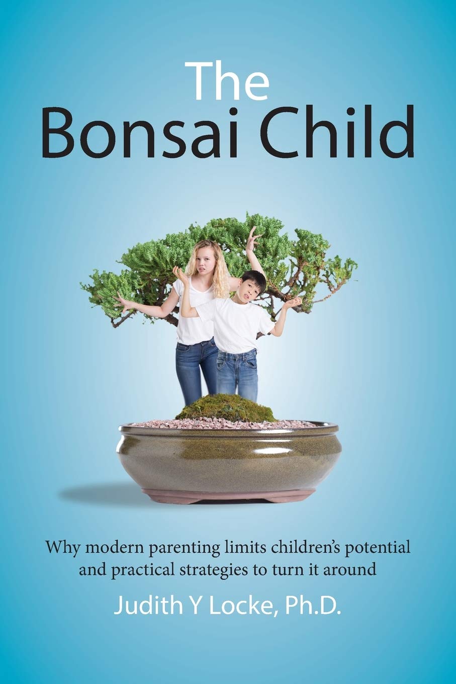 The Bonsai Child: Why Modern Parenting Limits Children's Potential and Practical Strategies to Turn It Around