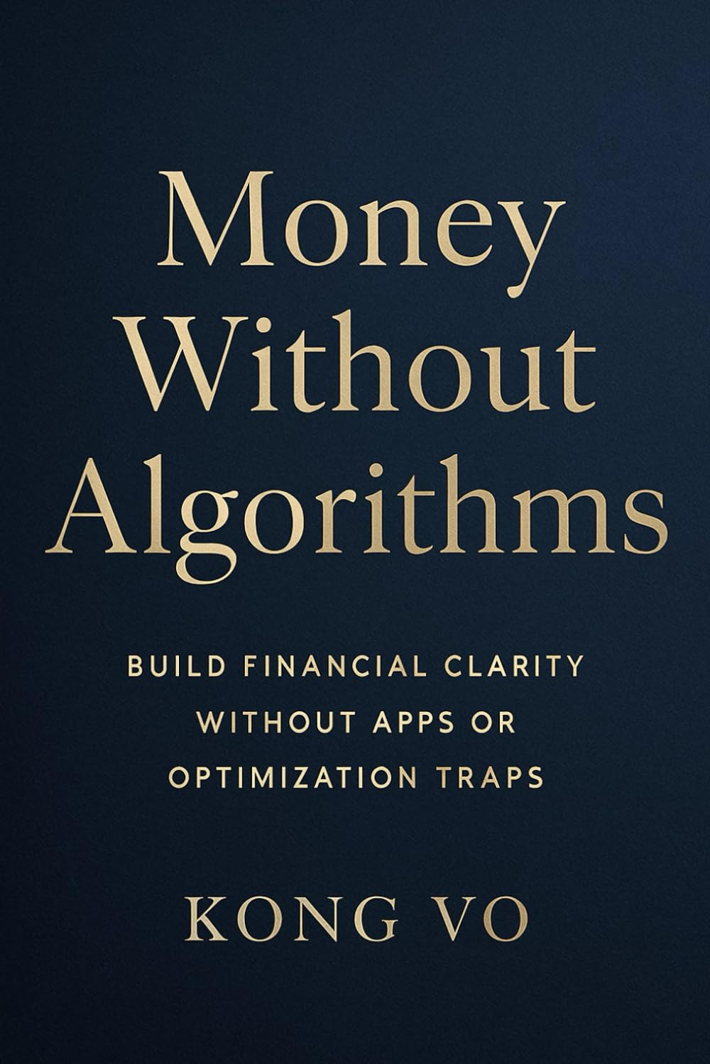 Money Without Algorithms: Build Financial Clarity Without Apps or Optimization Traps
