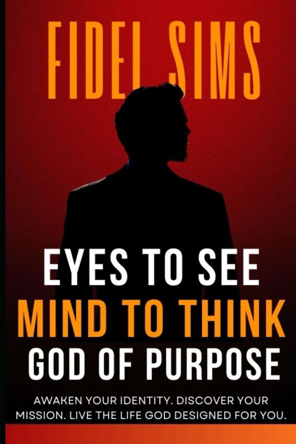 Eyes to See, Mind to Think, God of Purpose: Awakening Identity, Vision, and Purpose Through God’s Design