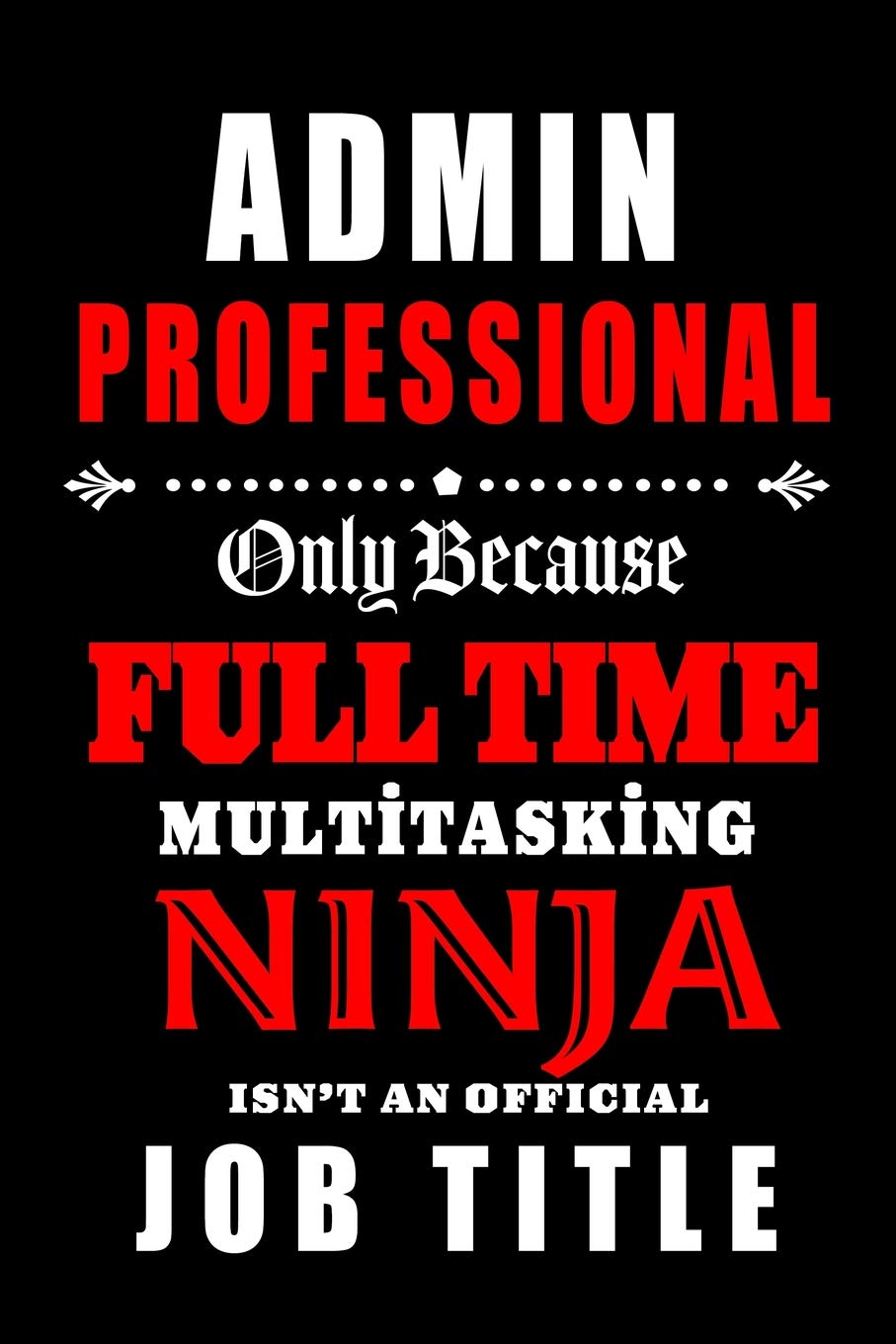 Admin Professional-Only Because Full Time Multitasking Ninja Isn't An Official Job Title: Blank Lined Journal/Notebook as Cute,Funny,Appreciation day, ... Coworkers, colleagues,friends and family.