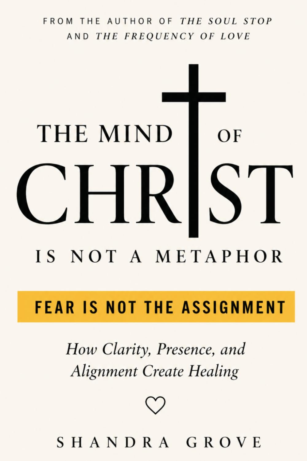 The Mind of Christ Is Not A Metaphor: Fear Is Not The Assignment: A Framework for Clarity, Presence, and Alignment in Healing