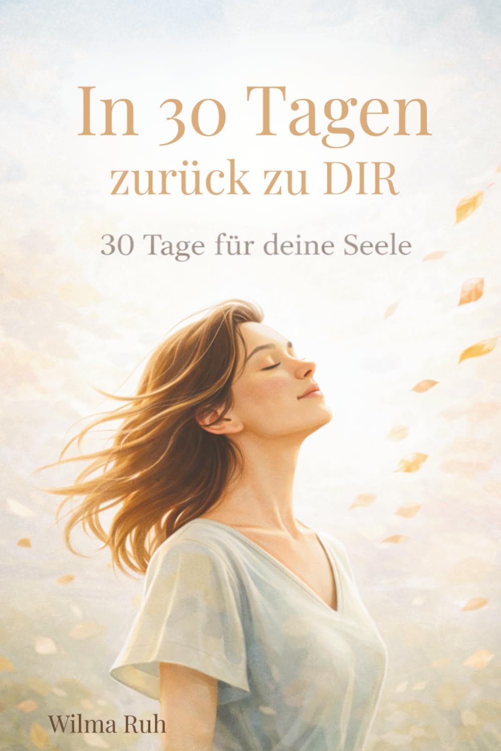 In 30 Tagen zurück zu mir - 30 Tage für deine Seele: Impulse und einfache Übungen, um dich selbst nicht zu verlieren