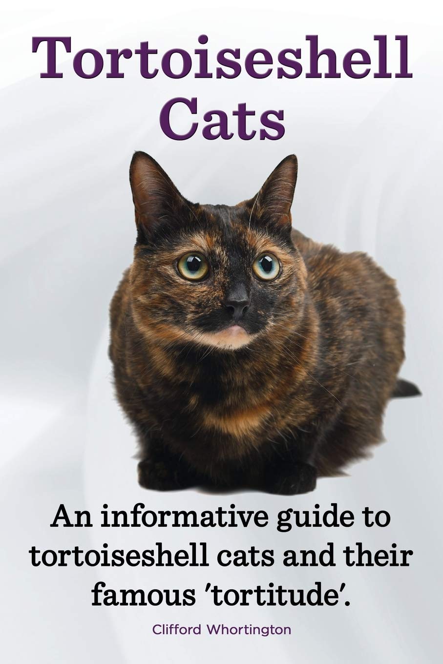 Tortoiseshell Cats. an Informative Guide to Tortoiseshell Cats and Their Famous 'Tortitude'. Paperback – May 4, 2014