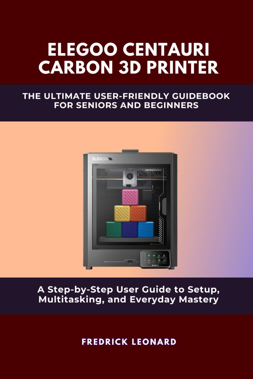 ELEGOO CENTAURI CARBON 3D PRINTER: THE ULTIMATE USER-FRIENDLY GUIDEBOOK FOR SENIORS AND BEGINNERS: A STEP-BY-STEP USER MANUAL TO MASTERING YOUR ELEGOO CARBON CENTAURI 3D PRINTER (Technological Books)