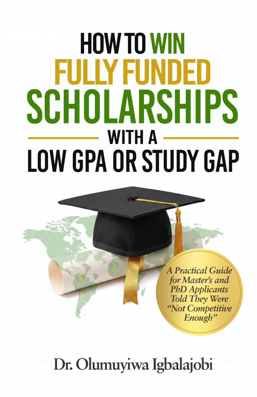 HOW TO WIN FULLY FUNDED SCHOLARSHIPS WITH A LOW GPA OR STUDY GAP: A Practical Guide for Master's and PhD Applicants Told They Were "Not Competitive Enough"
