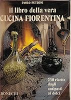 Il libro della vera Cucina Fiorentina: Oltre 280 ricette della tradizione familiare: I vini adatti - La storia - Le curiosita - I proverbi B01L9L2J2A Book Cover