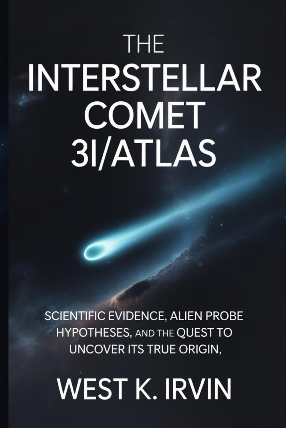 The Interstellar Comet 3I/ATLAS: Scientific Evidence, Alien Probe Hypotheses, and the Quest to Uncover its True Origin