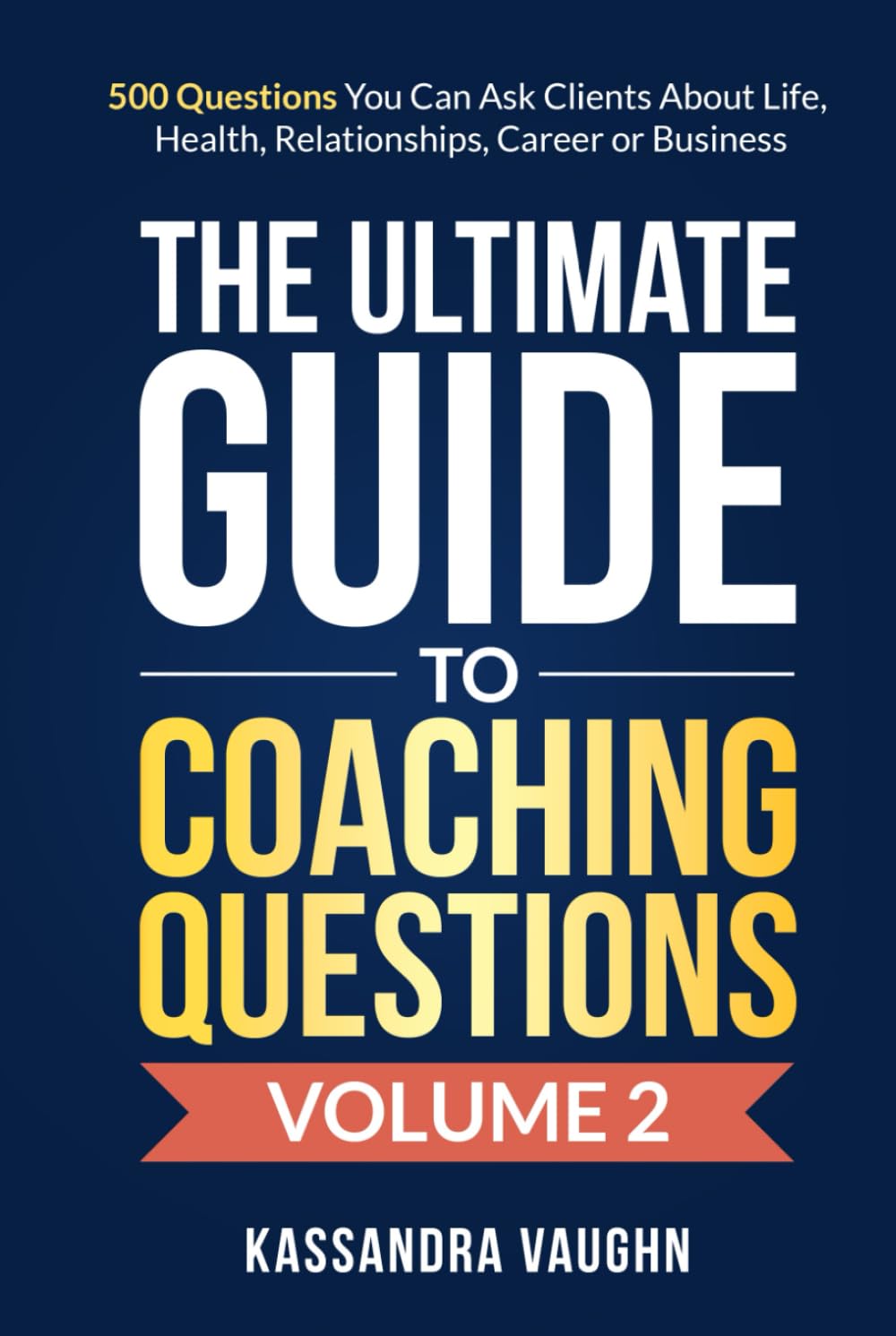 The Ultimate Guide to Coaching Questions Volume 2:: 500 Questions You Can Ask Clients About Life, Health, Relationships, Career or Business