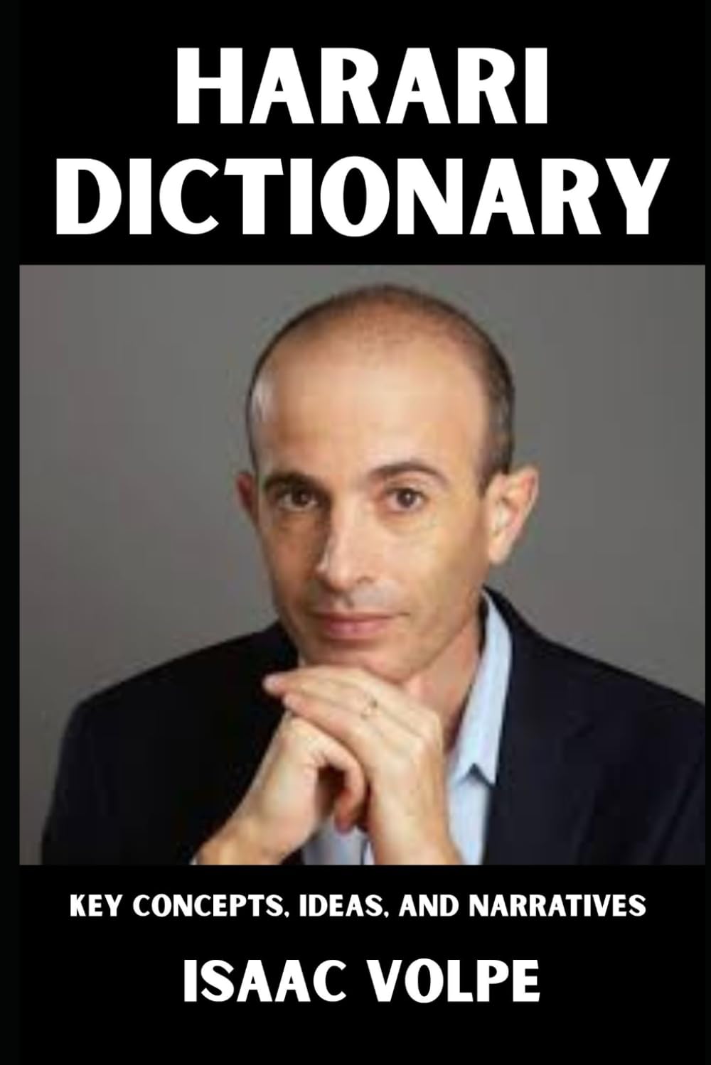HARARI DICTIONARY. Key Concepts, Ideas, and Narratives: An accessible guide to the conceptual universe behind Sapiens, Homo Deus, and 21 Lessons for ... OF PHILOSOPHY AND GREAT THINKERS)