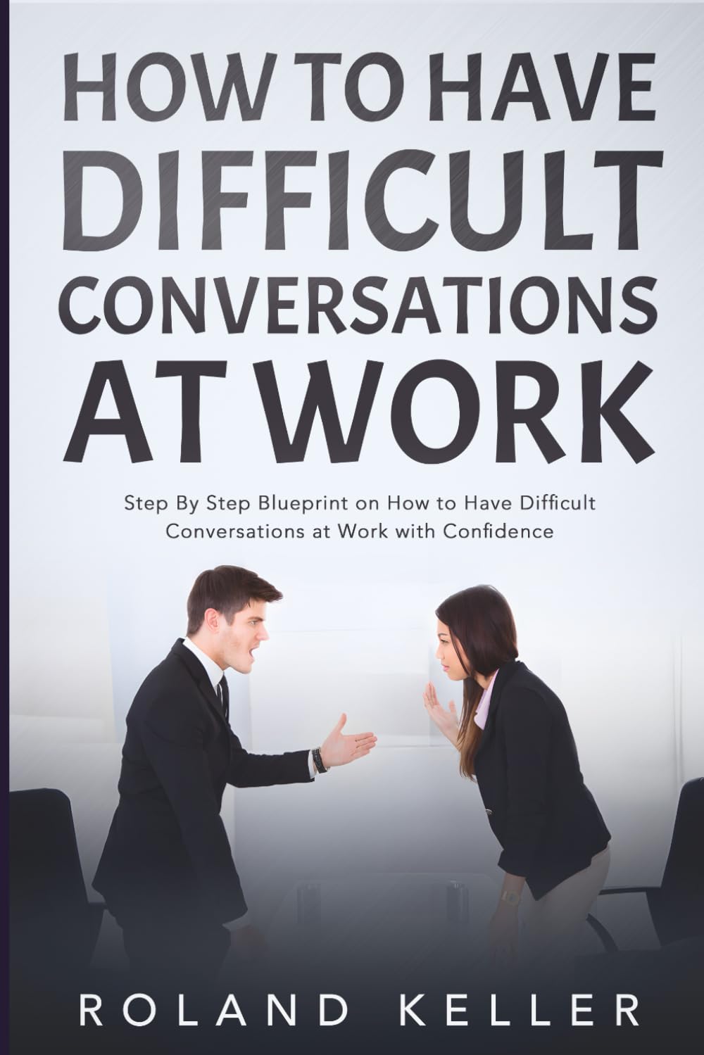How to Have Difficult Conversations at Work: Step By Step Blueprint on How to Have Difficult Conversations at Work with Confidence
