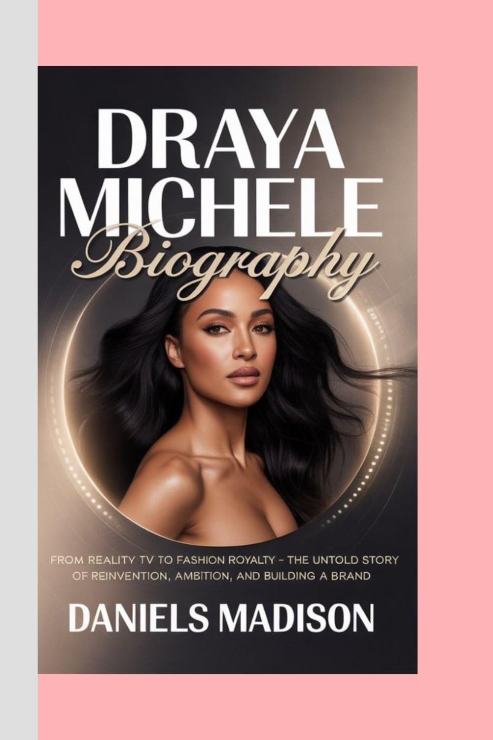 DRAYA MICHELE: BIOGRAPHY: FROM REALITY TV TO FASHION ROYALTY – THE UNTOLD STORY OF REINVENTION, AMBITION, AND BUILDING A BRAND