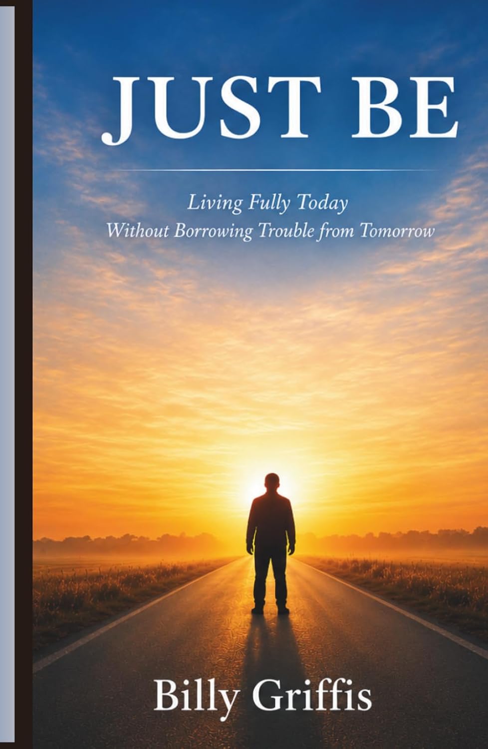 JUST BE: Learning to Live Today Without Borrowing Trouble From Tomorrow