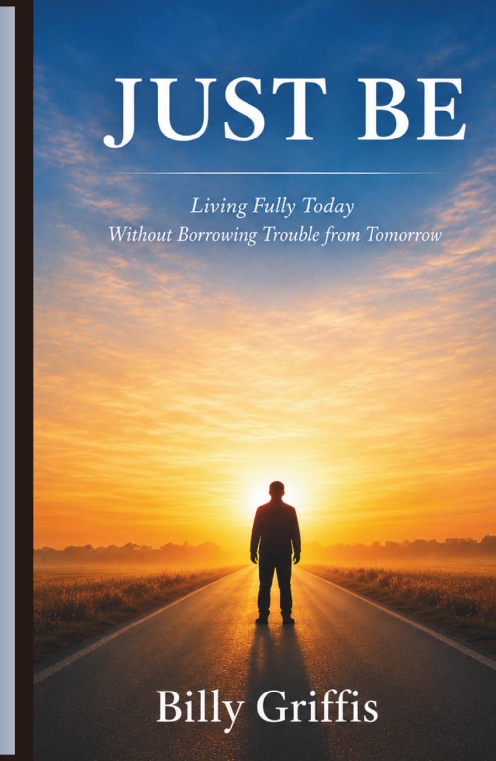 JUST BE: Learning to Live Today Without Borrowing Trouble From Tomorrow