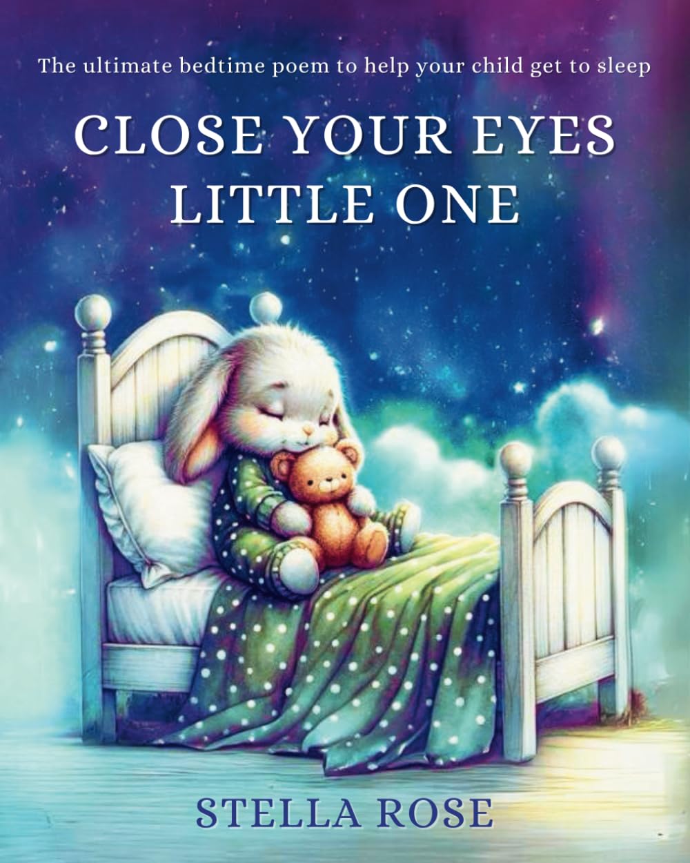 Close Your Eyes Little One: The ultimate bedtime poem to help your child get to sleep. Age 2 - 6 (Bedtime Stories)