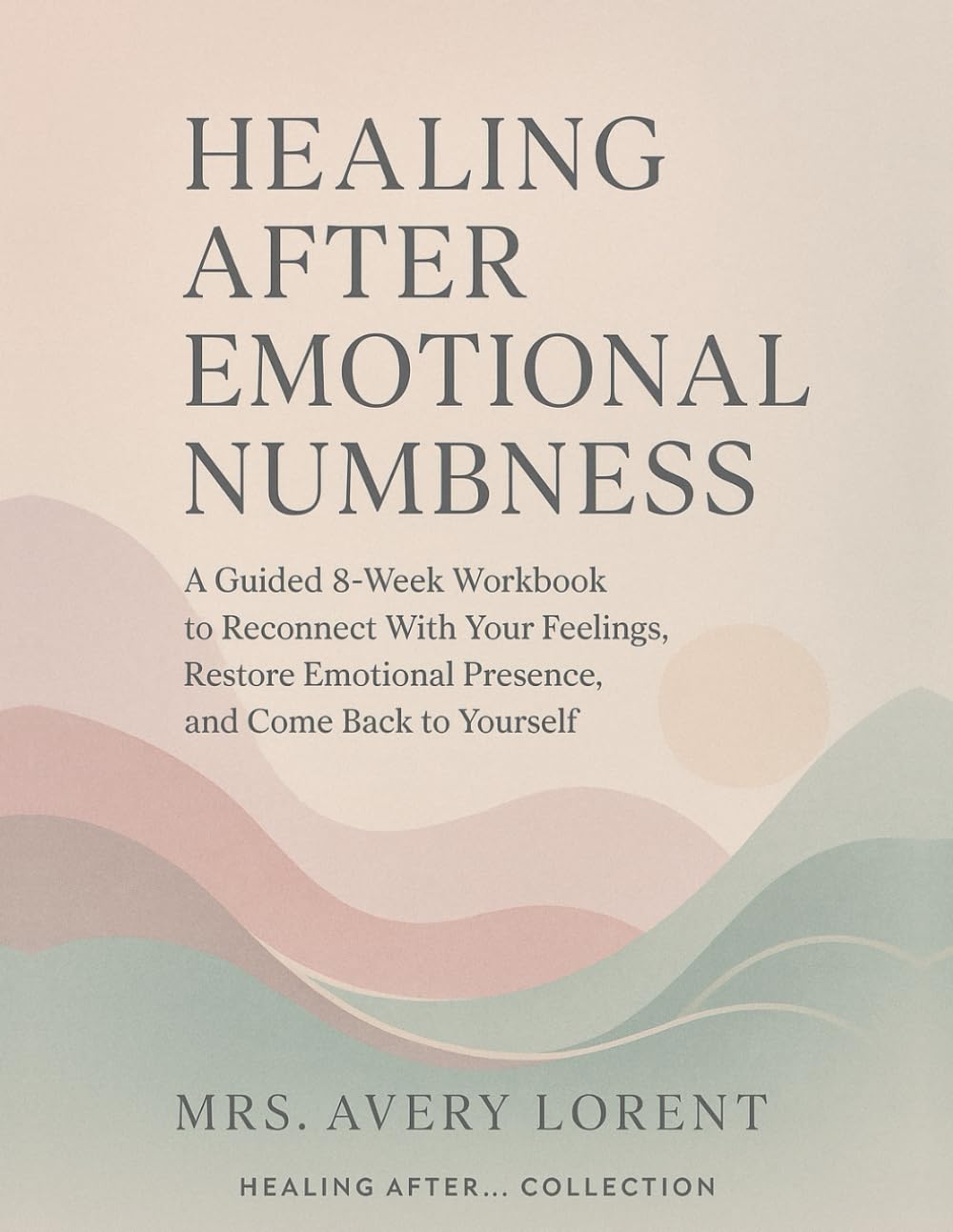 Healing After Emotional Numbness: A Guided 8-Week Workbook to Reconnect With Your Feelings, Restore Emotional Presence, and Come Back to Yourself (Healing After… Collection)