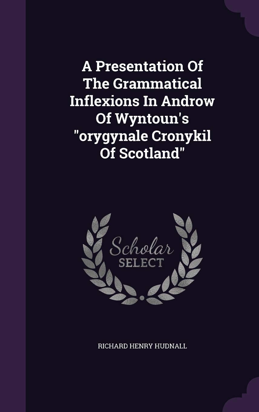 A Presentation of the Grammatical Inflexions in Androw of Wyntoun's Orygynale Cronykil of Scotland
