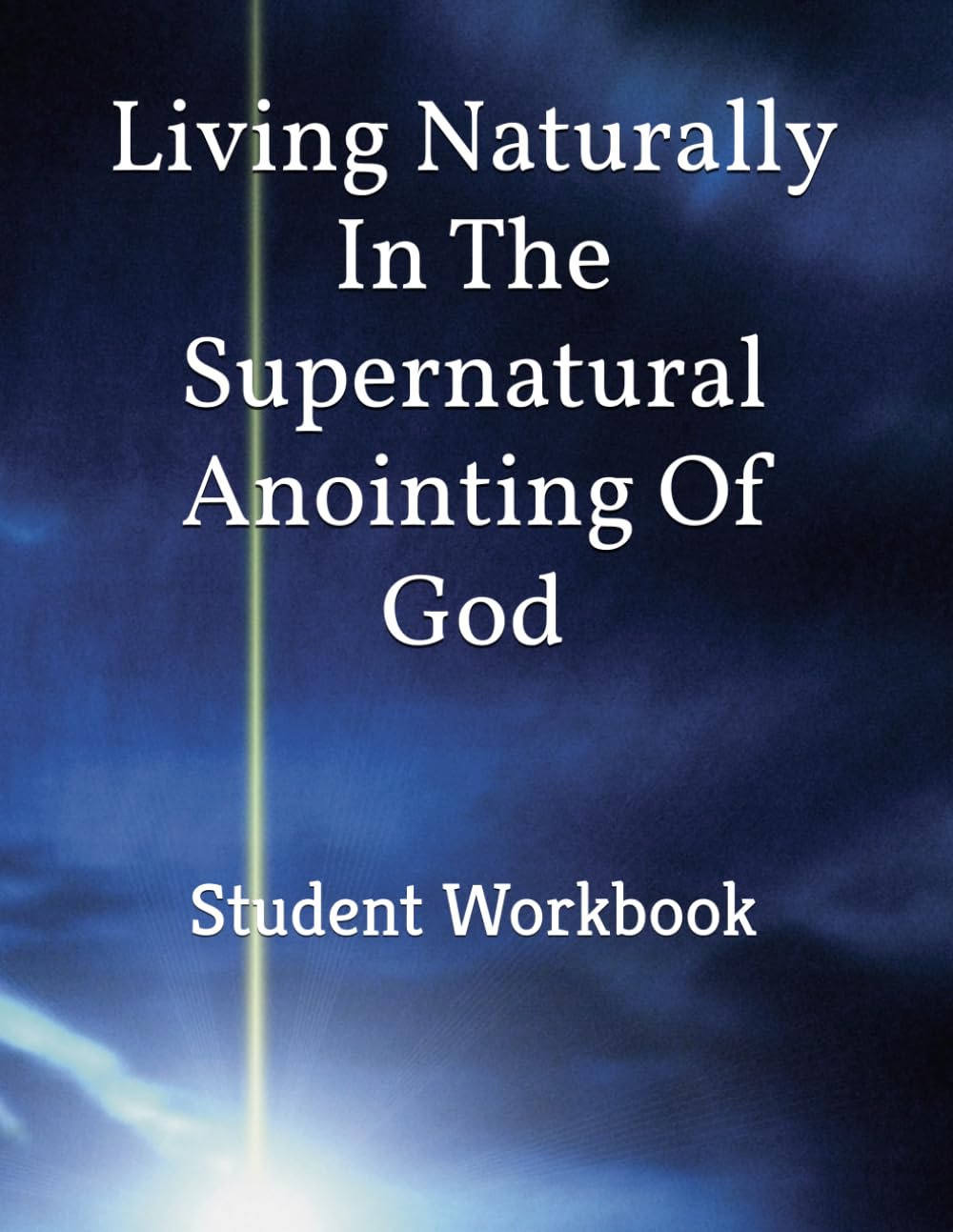 Living Naturally In The Supernatural Anointing Of God: Student Workbook