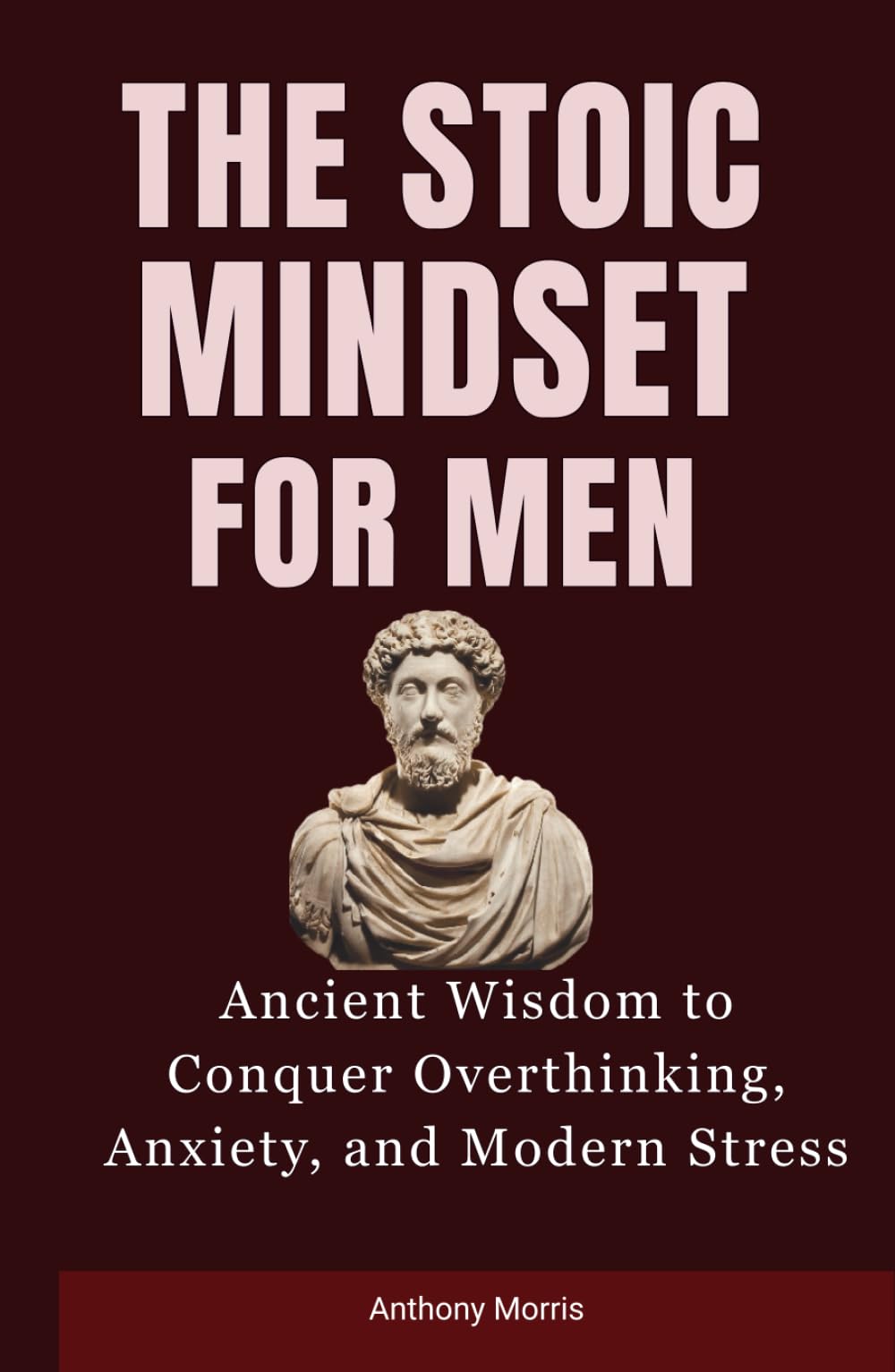 The Stoic Mindset for Men: Ancient Wisdom to Conquer Overthinking, Anxiety, and Modern Stress.