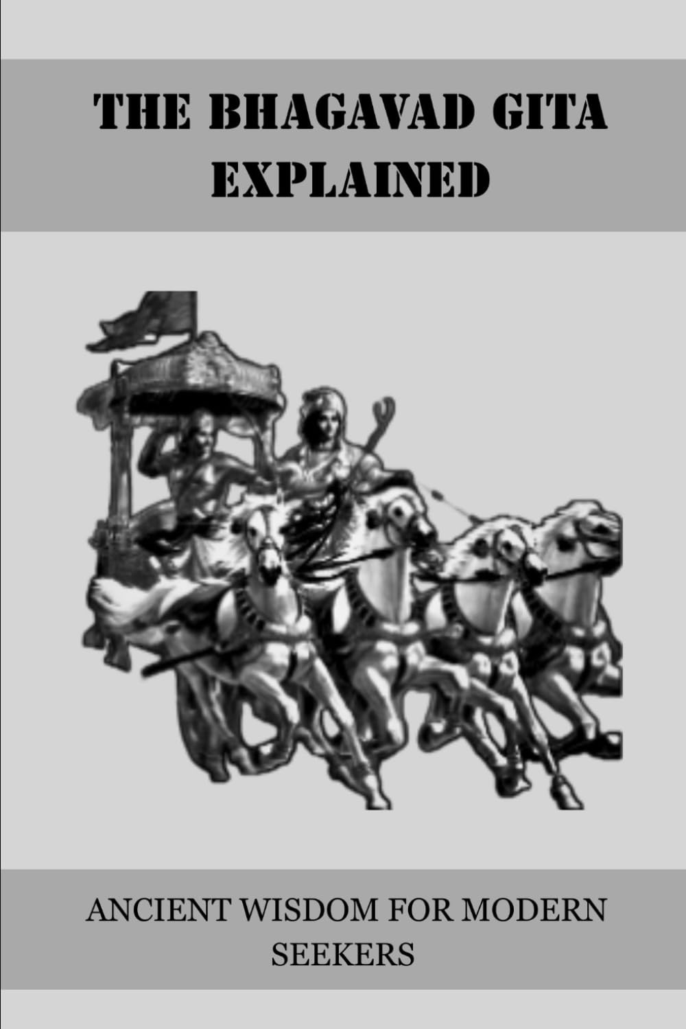 THE BHAGAVAD GITA EXPLAINED: ANCIENT WISDOM FOR MODERN SEEKERS (Essential Hinduism)