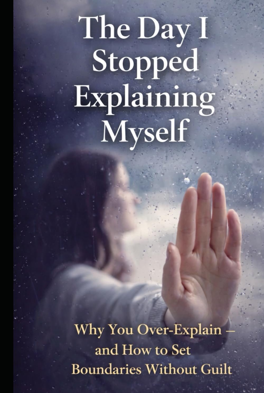 The Day I Stopped Explaining Myself: Why You Over-Explain — and How to Set Boundaries Without Guilt (The Personal Power Series)