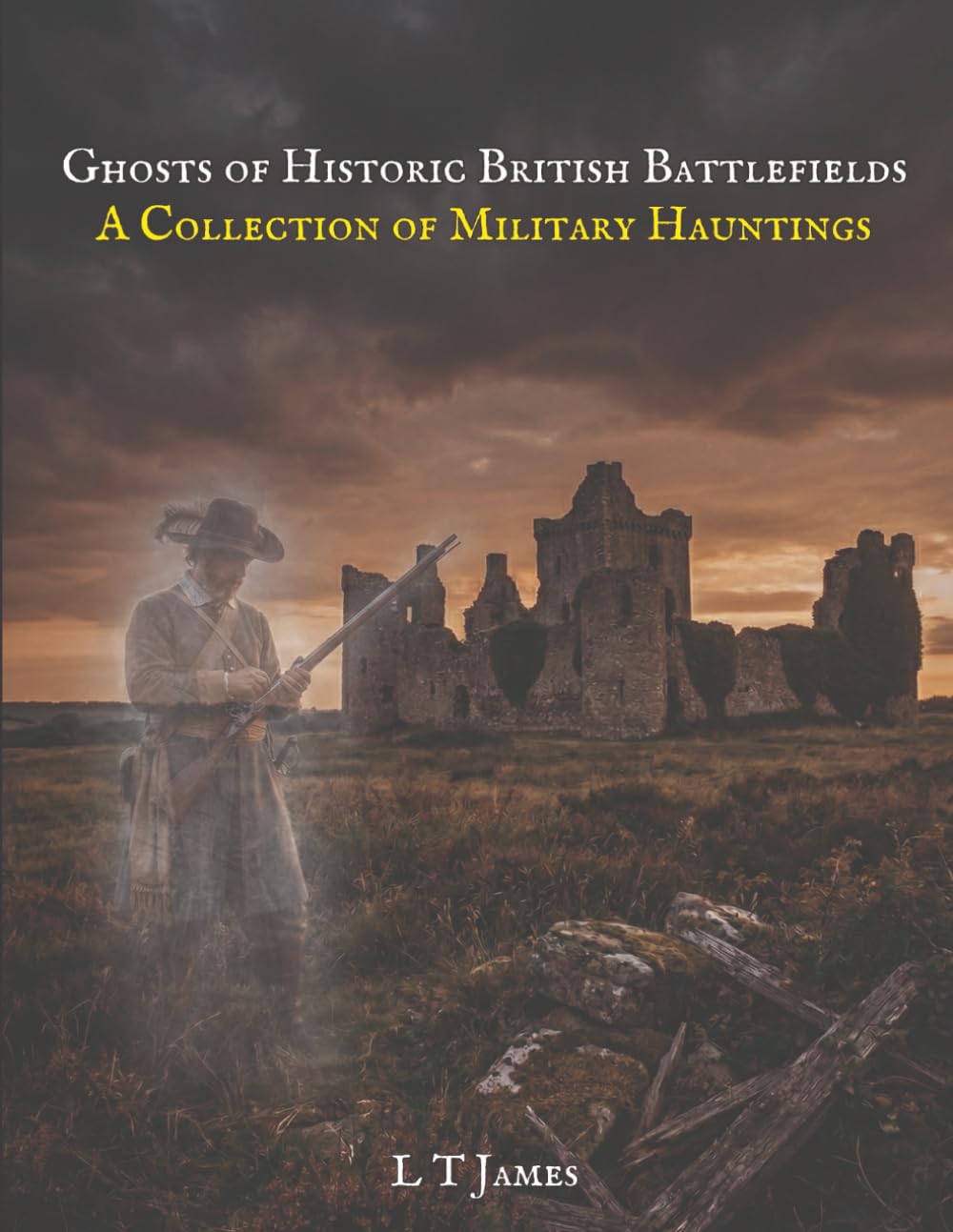 Ghosts of Historic British Battlefields: A Collection of MIlitary Hauntings: 4 (Military Ghosts and Mysteries: Haunted Bases, Historic Battlefields, and Unexplained Aerial Phenomena)