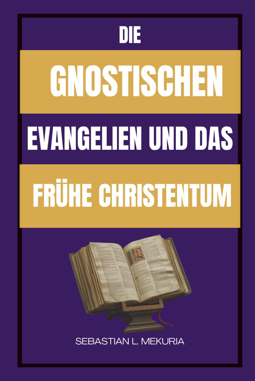 DIE GNOSTISCHEN EVANGELIEN UND DAS FRÜHE CHRISTENTUM: Verlorene Lehren Jesu, frühe christliche Vielfalt und die Debatte, die die Orthodoxie prägte
