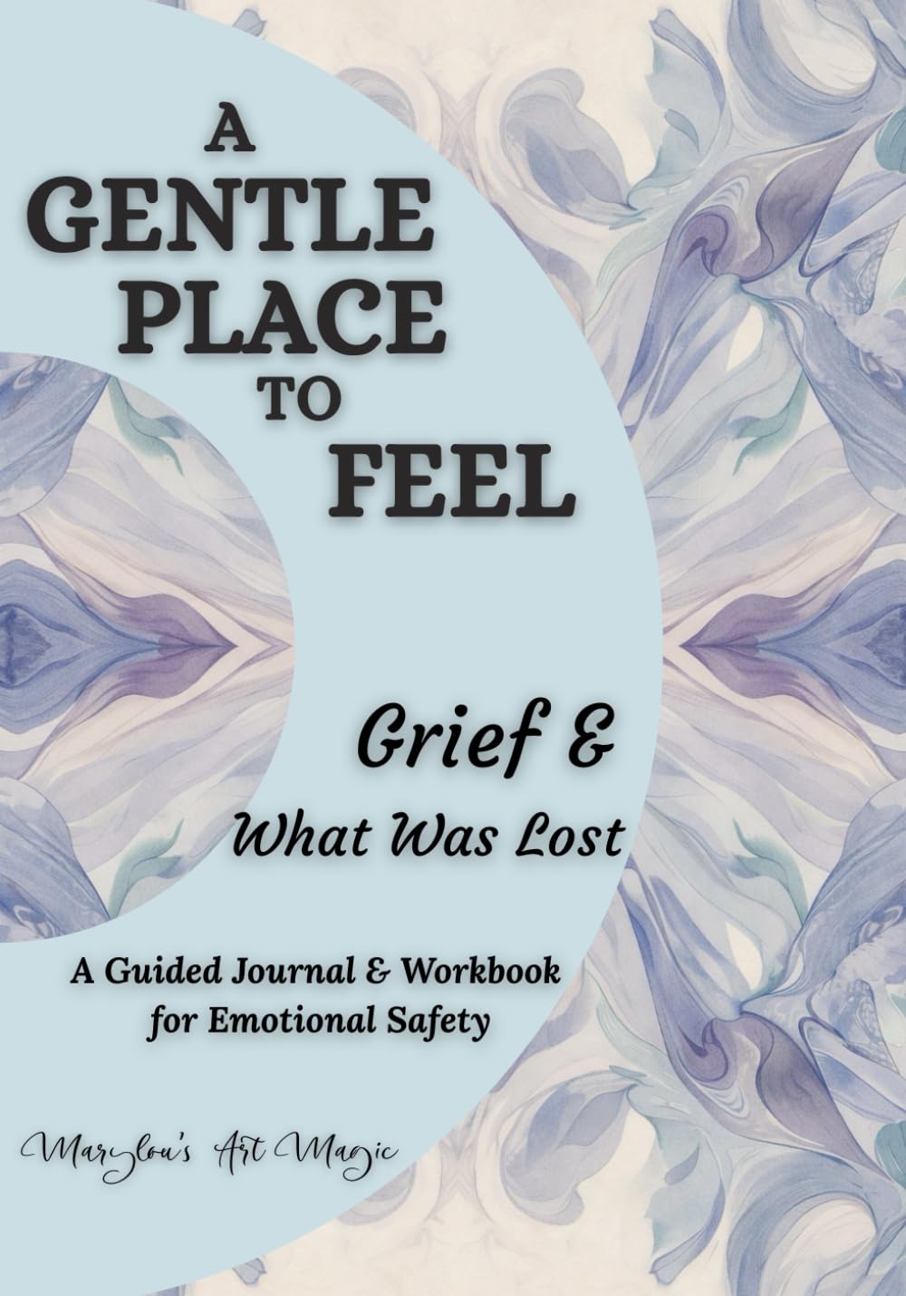 A Gentle Place to Feel: Grief & What Was Lost: A Guided Journal and Workbook for Emotional Safety, Unresolved Loss, Early Grief and Bereavement