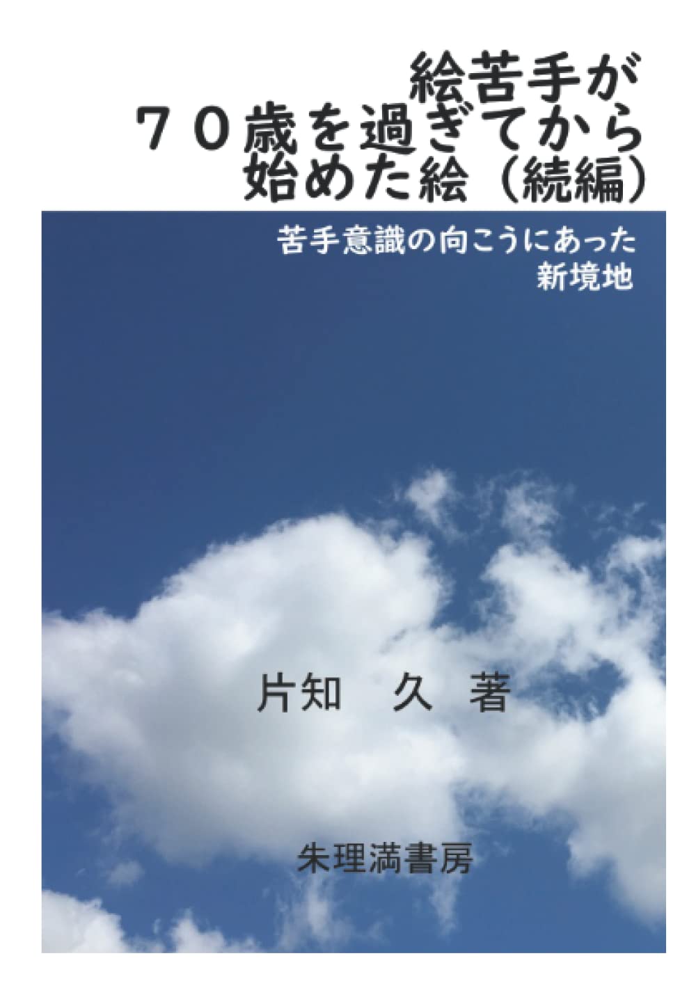 絵苦手が 70歳を過ぎてから始めた絵 続編 苦手意識の向こうにあった 新境地 片知 久 本 通販 Amazon 絵苦手が 70歳を過ぎてから始めた絵 続編 苦手意識の向こうにあった 新境地 片知 久 本 通販 Amazon