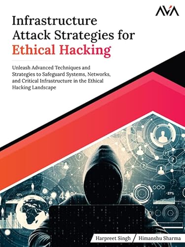 Infrastructure Attack Strategies for Ethical Hacking: Unleash Advanced Techniques and Strategies to Safeguard Systems, Networks, and Critical Infrastructure ... Ethical Hacking Landscape (English Edition)