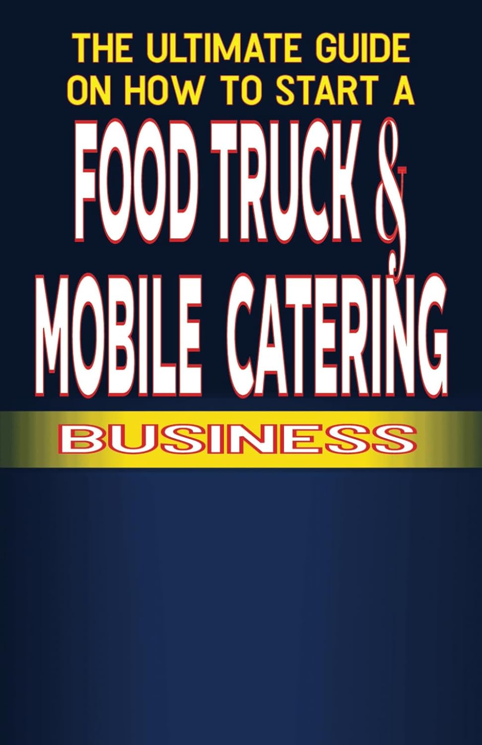 The Ultimate Guide on How To Start a Food Truck and Mobile Catering Business