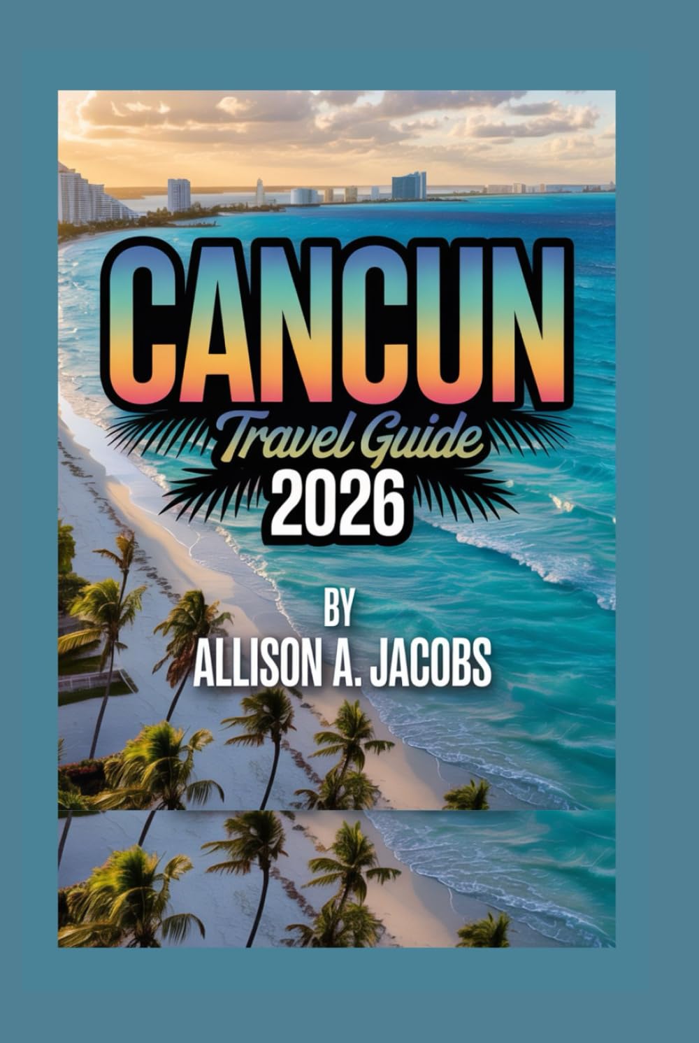 Cancun Travel Guide 2026: Sun, Sand, Culture & Adventure in Mexico’s Caribbean Paradise