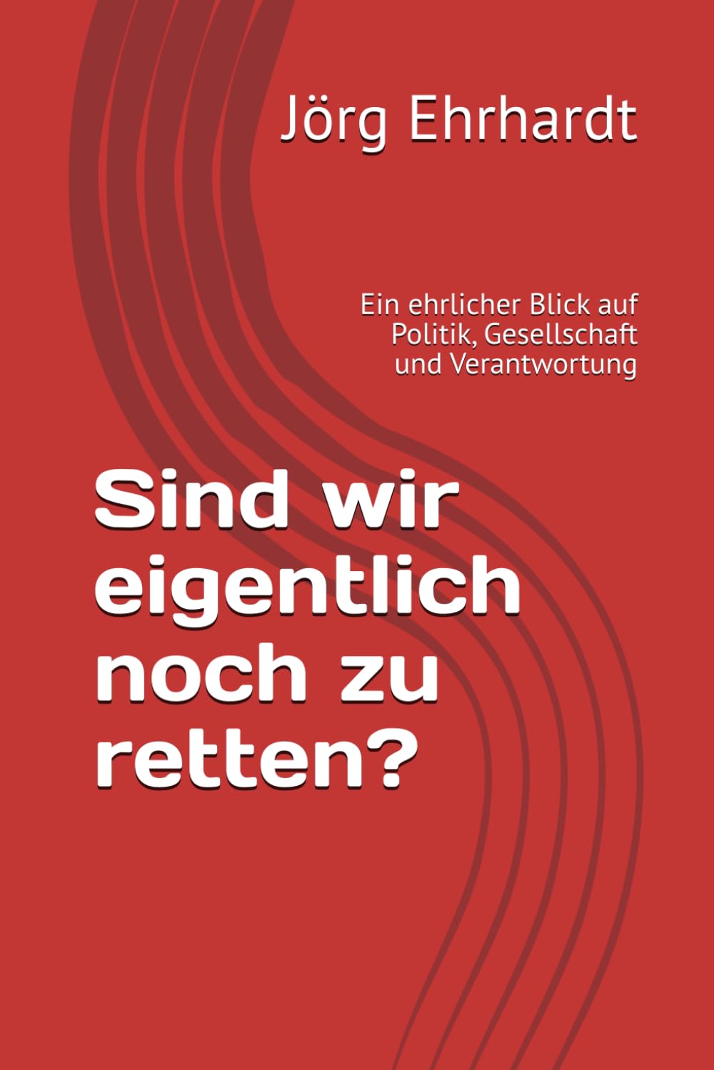 Sind wir eigentlich noch zu retten?: Ein ehrlicher Blick auf Politik, Gesellschaft und Verantwortung