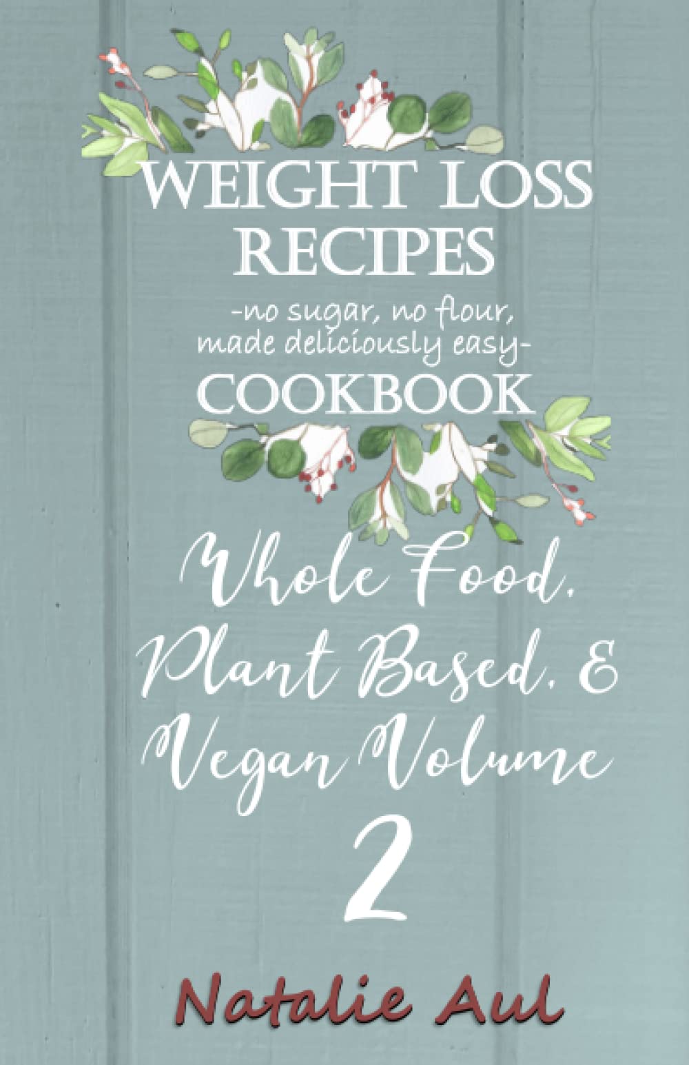 Weight Loss Recipes Cookbook Whole Food, Plant Based, & Vegan Volume 2