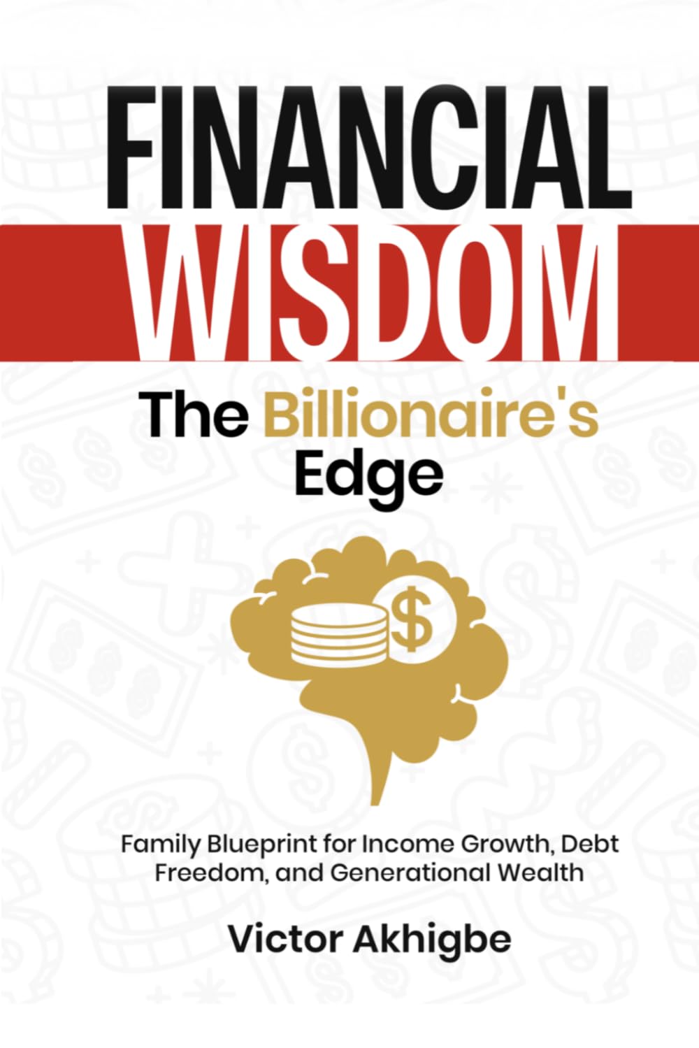 Financial Wisdom: The Billionaire’s Edge: Family Blueprint for Income Growth, Debt Freedom, and Generational Wealth