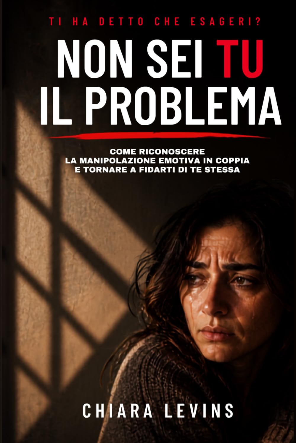 Ti ha detto che esageri? -NON SEI TU IL PROBLEMA-: Come riconoscere la manipolazione emotiva di coppia e tornare a fidarti di te stessa
