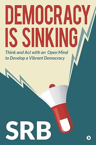 Democracy Is Sinking : Think and Act with an Open Mind to Develop a Vibrant Democracy