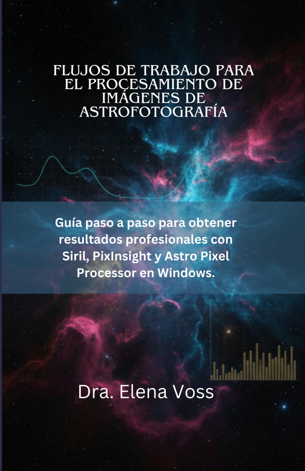 FLUJOS DE TRABAJO PARA EL PROCESAMIENTO DE IMÁGENES DE ASTROFOTOGRAFÍA: Guía paso a paso para obtener resultados profesionales con Siril, PixInsight y Astro Pixel Processor en Windows.