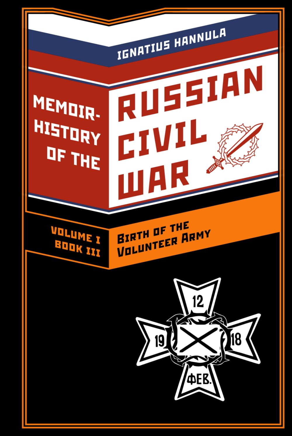A Memoir History of the Russian Civil War: Volume I: Birth of the Volunteer Army: Book 3: The Volunteer Soldiers in the First Battles for Rostov-on-Don