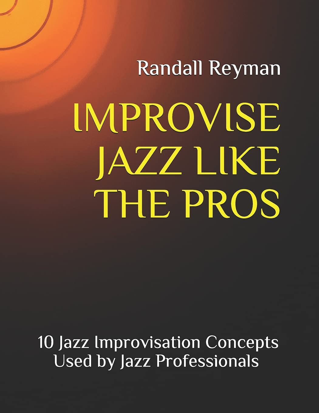 IMPROVISE JAZZ LIKE THE PROS: 10 Jazz Improvisation Concepts Used by Jazz Professionals