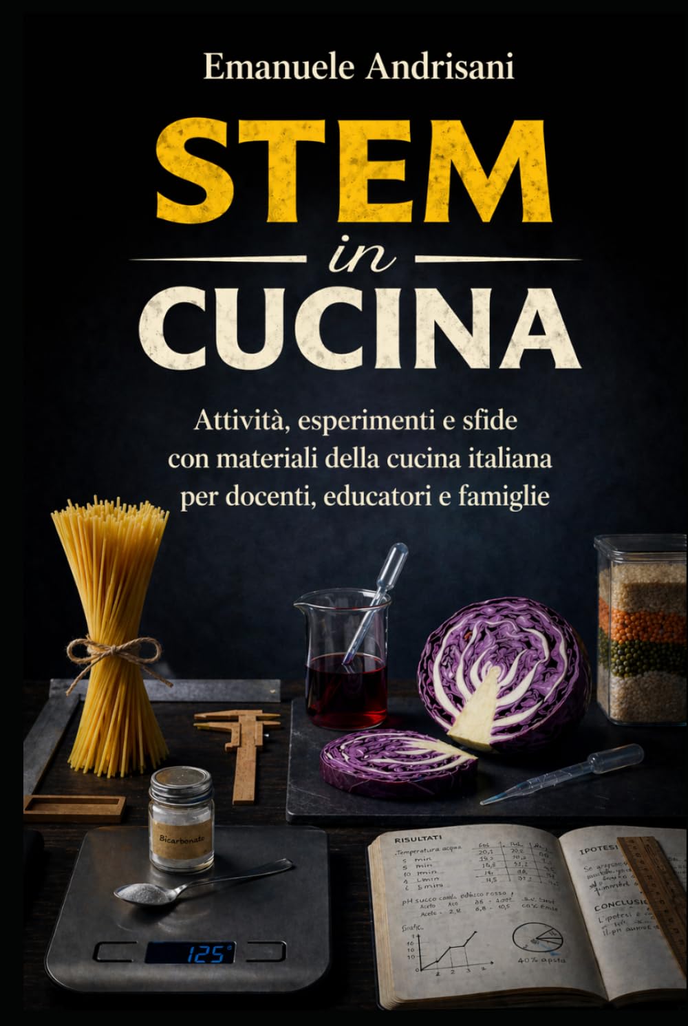STEM IN CUCINA: Attività, esperimenti e sfide con materiali della cucina italiana per docenti, educatori e famiglie