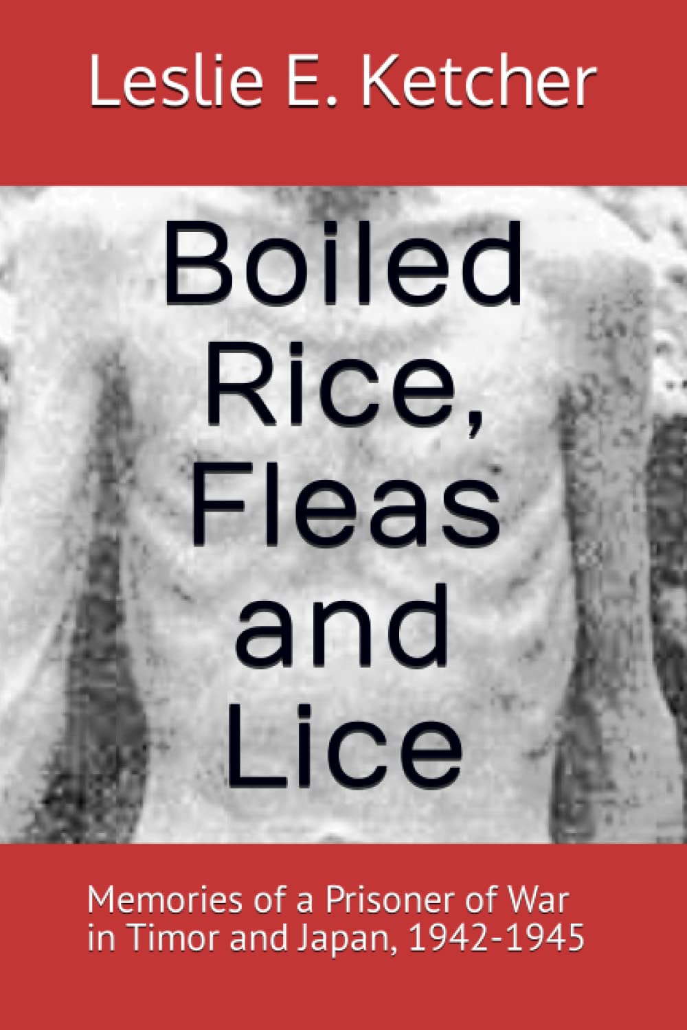 Boiled Rice, Fleas and Lice: Memories of a Prisoner of War in Timor and Japan, 1942-1945