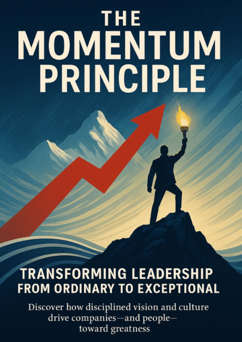 The Momentum Principle Transforming Leadership from Ordinary to Exceptional: Discover how disciplined vision and culture drive companies—and people—toward greatness