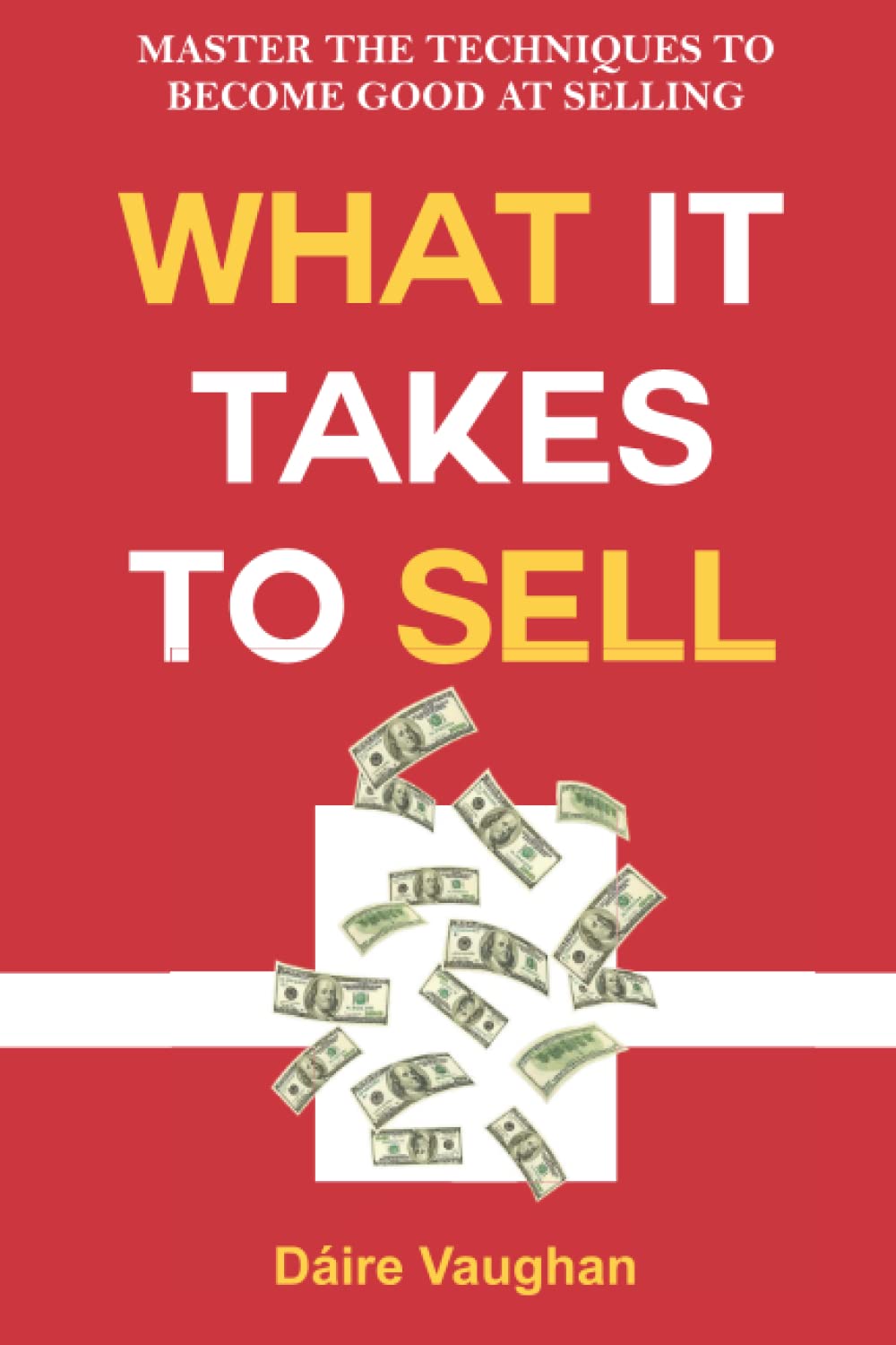 What It Takes To Sell: Master The Techniques To Become Good At Selling